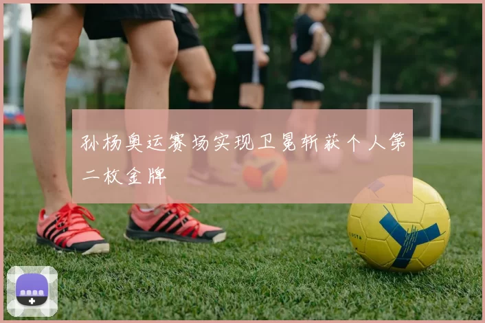 孙杨奥运赛场实现卫冕斩获个人第二枚金牌