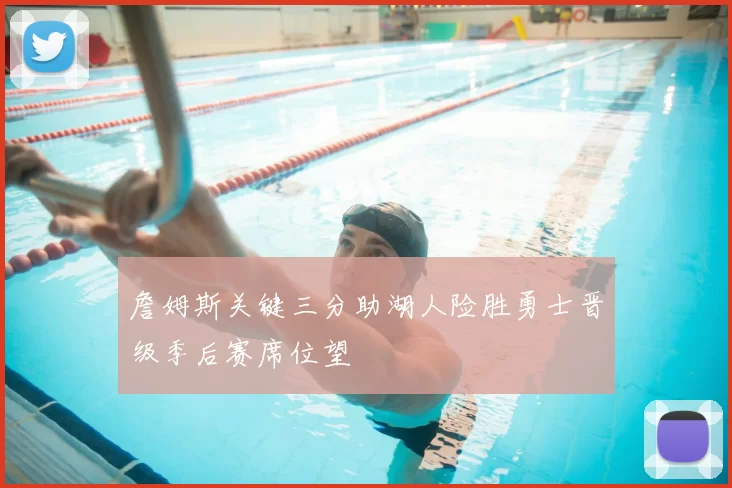 詹姆斯关键三分助湖人险胜勇士晋级季后赛席位望